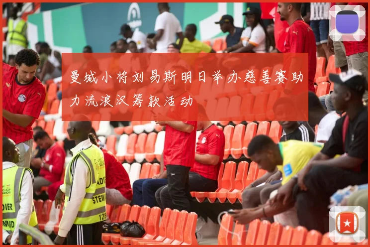曼城小将刘易斯明日举办慈善赛助力流浪汉筹款活动