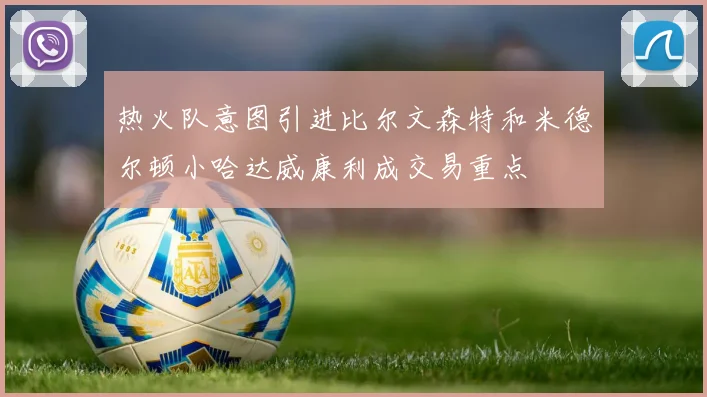 热火队意图引进比尔文森特和米德尔顿小哈达威康利成交易重点
