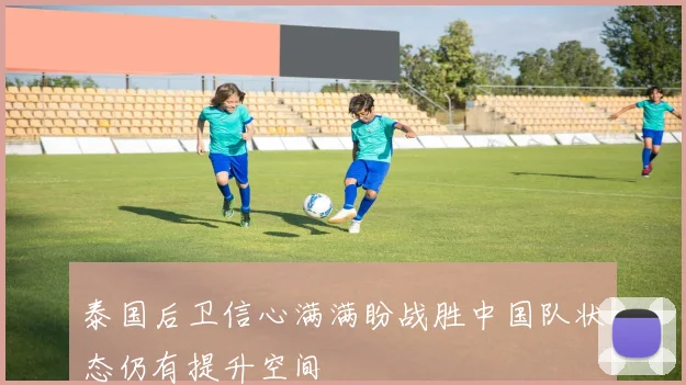 泰国后卫信心满满盼战胜中国队状态仍有提升空间