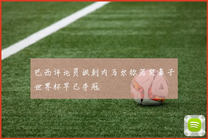 巴西评论员讽刺内马尔称若哭鼻子世界杯早已夺冠