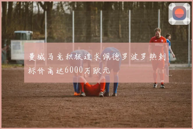 曼城马竞积极追求佩德罗波罗热刺标价高达6000万欧元