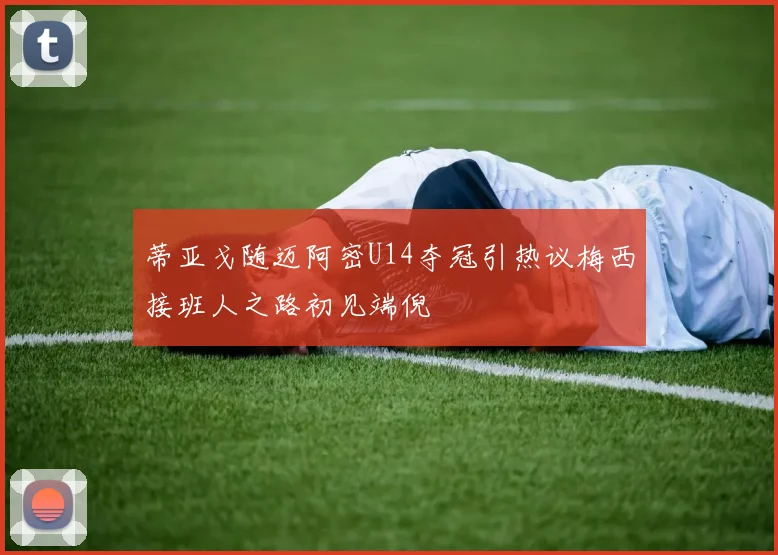 蒂亚戈随迈阿密U14夺冠引热议梅西接班人之路初见端倪