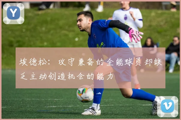 埃德松：攻守兼备的全能球员却缺乏主动创造机会的能力
