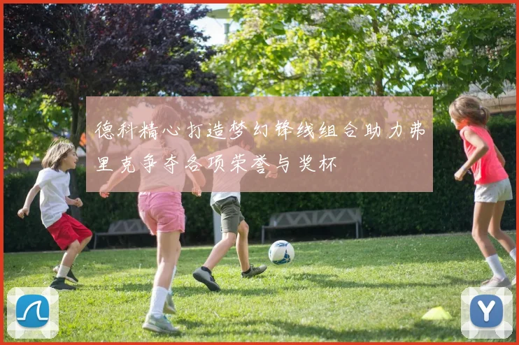 德科精心打造梦幻锋线组合助力弗里克争夺各项荣誉与奖杯