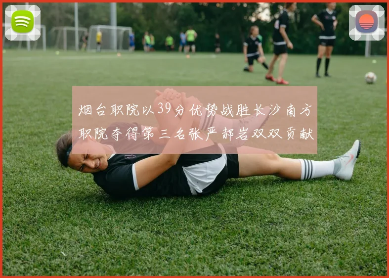 烟台职院以39分优势战胜长沙南方职院夺得第三名张严郝岩双双贡献27分
