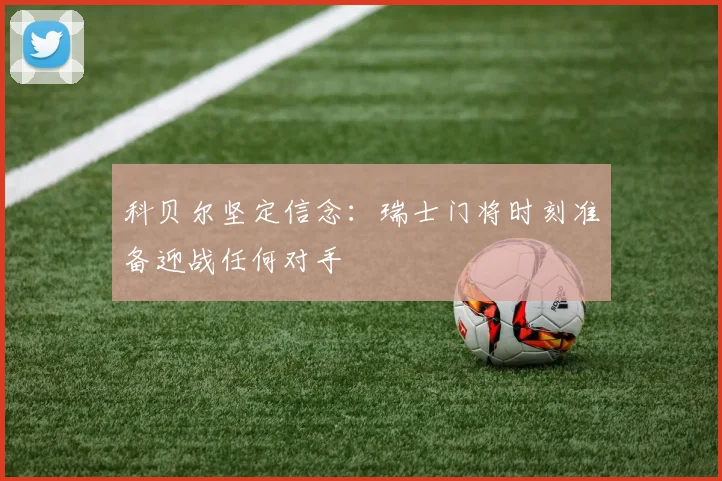 科贝尔坚定信念：瑞士门将时刻准备迎战任何对手